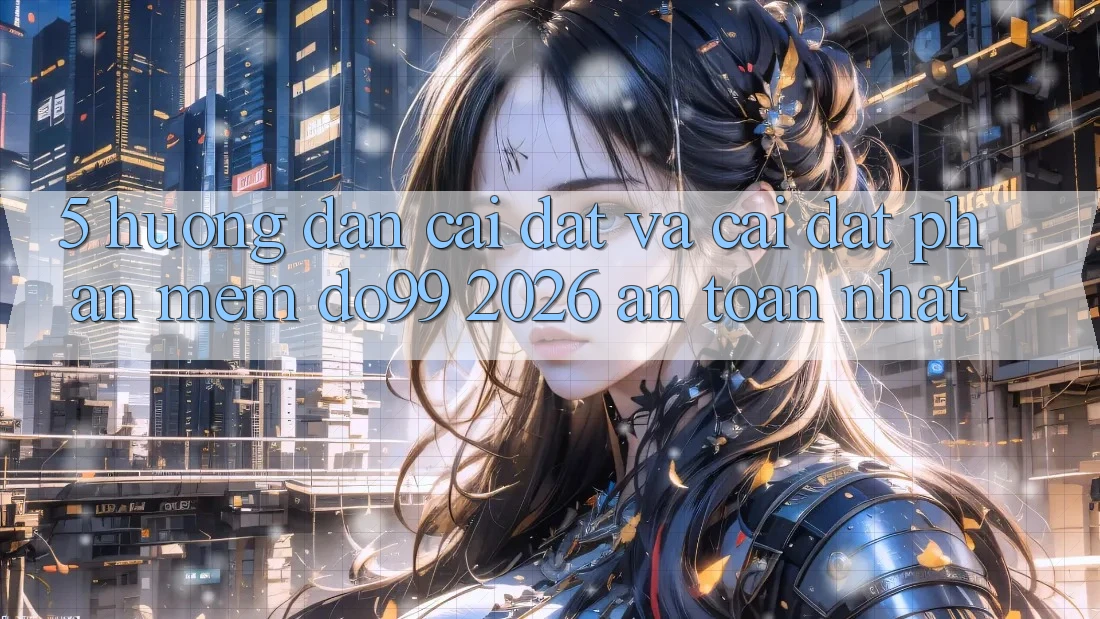 5. Hướng dẫn Cài đặt Và Cài Đặt Phần mềm DO99 2026 An Toàn Nhất 5. Hướng dẫn Cài đặt Và Cài Đặt Phần mềm DO99 2026 An Toàn Nhất