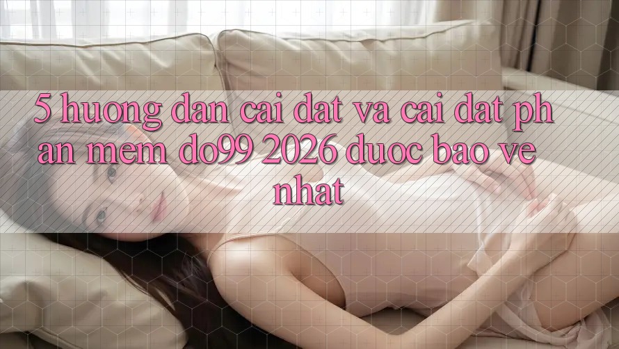 5. Hướng Dẫn Cài đặt Và Cài Đặt Phần mềm DO99 2026 Được bảo vệ Nhất