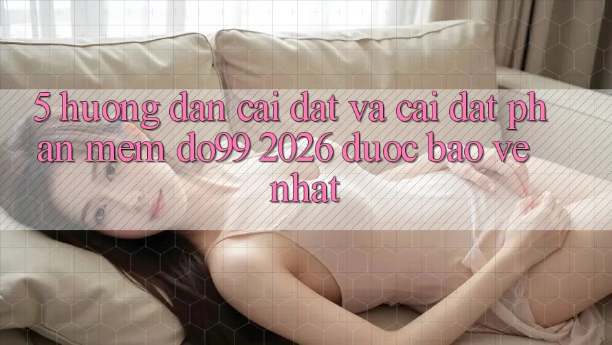 5. Hướng Dẫn Cài đặt Và Cài Đặt Phần mềm DO99 2026 Được bảo vệ Nhất 5. Hướng Dẫn Cài đặt Và Cài Đặt Phần mềm DO99 2026 Được bảo vệ Nhất