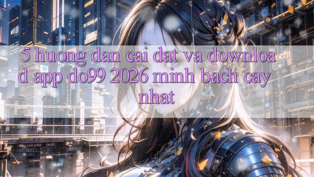 5. Hướng Dẫn Cài đặt Và Download App DO99 2026 Minh bạch cậy Nhất 5. Hướng Dẫn Cài đặt Và Download App DO99 2026 Minh bạch cậy Nhất