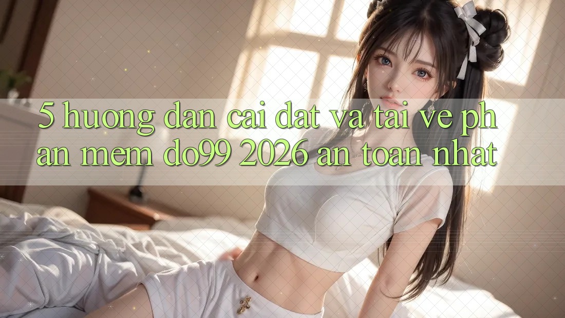 5. Hướng Dẫn Cài đặt Và Tải về Phần mềm DO99 2026 An Toàn Nhất
