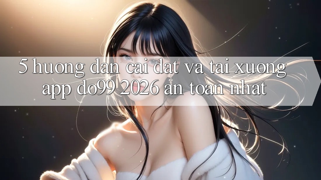 5. Hướng Dẫn Cài đặt Và Tải xuống App DO99 2026 An Toàn Nhất 5. Hướng Dẫn Cài đặt Và Tải xuống App DO99 2026 An Toàn Nhất