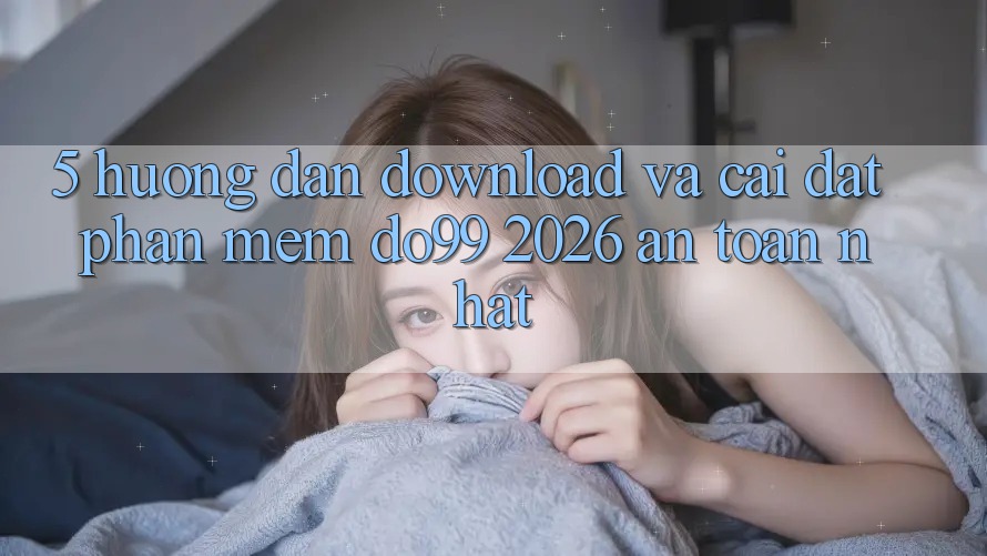5. Hướng dẫn Download Và Cài Đặt Phần mềm DO99 2026 An toàn Nhất
