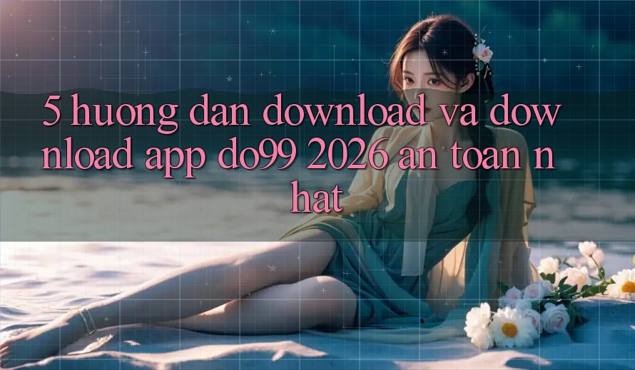 5. Hướng Dẫn Download Và Download App DO99 2026 An Toàn Nhất 5. Hướng Dẫn Download Và Download App DO99 2026 An Toàn Nhất