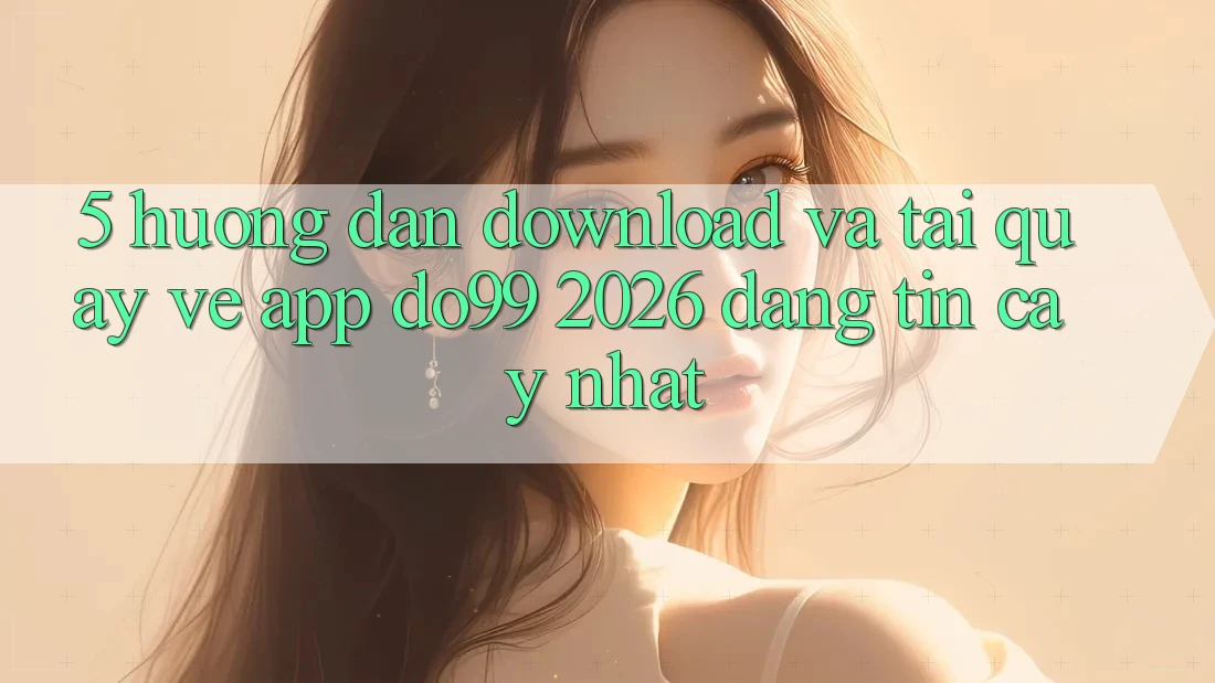 5. Hướng Dẫn Download Và Tải quay về App DO99 2026 Đáng tin cậy Nhất 5. Hướng Dẫn Download Và Tải quay về App DO99 2026 Đáng tin cậy Nhất