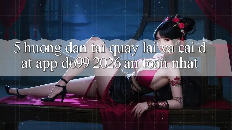 5. Hướng Dẫn Tải quay lại Và Cài Đặt App DO99 2026 An Toàn Nhất