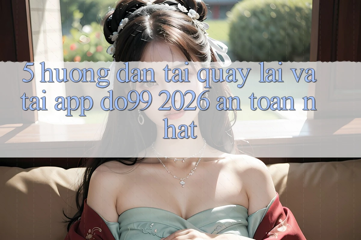 5. Hướng Dẫn Tải quay lại Và Tải App DO99 2026 An Toàn Nhất 5. Hướng Dẫn Tải quay lại Và Tải App DO99 2026 An Toàn Nhất