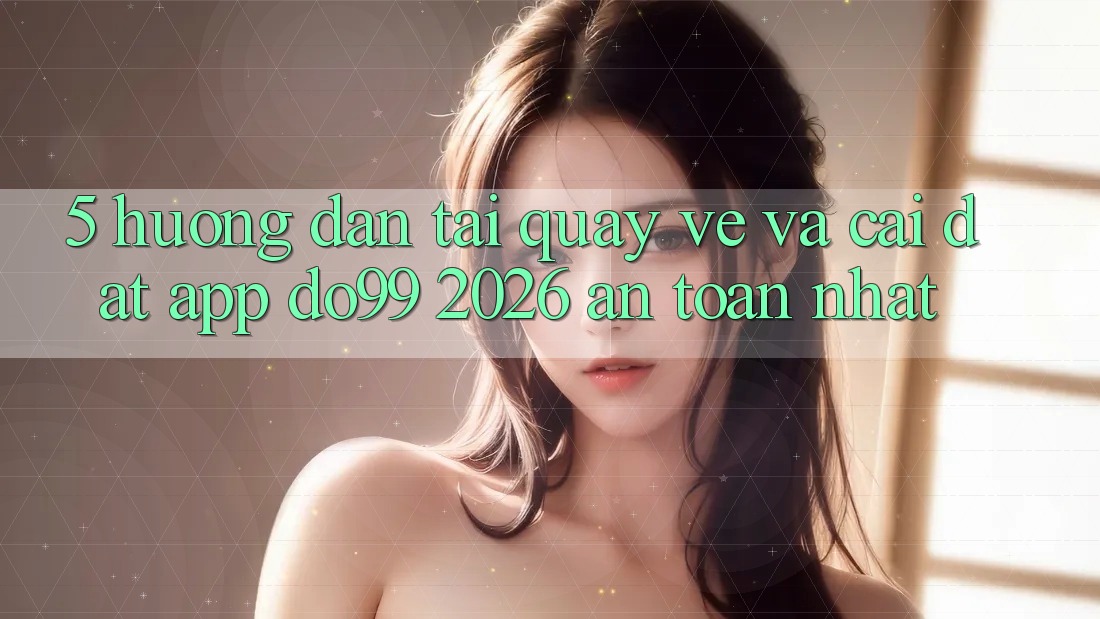 5. Hướng Dẫn Tải quay về Và Cài Đặt App DO99 2026 An Toàn Nhất 5. Hướng Dẫn Tải quay về Và Cài Đặt App DO99 2026 An Toàn Nhất