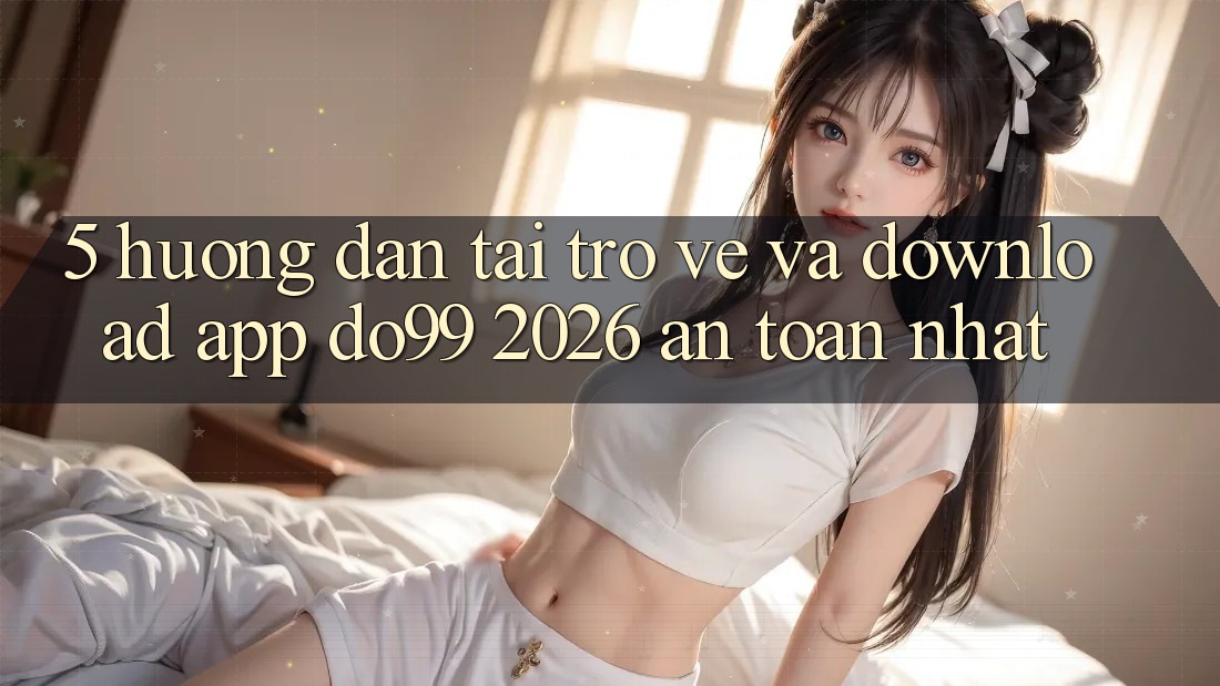 5. Hướng Dẫn Tải trở về Và Download App DO99 2026 An Toàn Nhất 5. Hướng Dẫn Tải trở về Và Download App DO99 2026 An Toàn Nhất