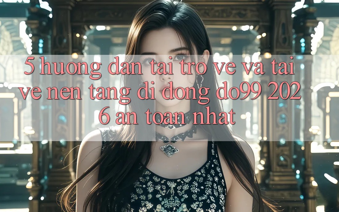 5. Hướng Dẫn Tải trở về Và Tải về Nền tảng di động DO99 2026 An Toàn Nhất
