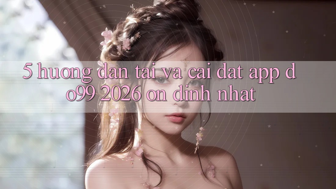 5. Hướng Dẫn Tải Và Cài Đặt App DO99 2026 Ổn định Nhất 5. Hướng Dẫn Tải Và Cài Đặt App DO99 2026 Ổn định Nhất