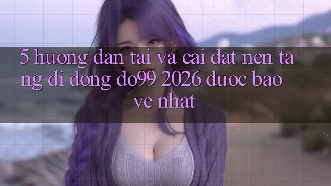 5. Hướng Dẫn Tải Và Cài Đặt Nền tảng di động DO99 2026 Được bảo vệ Nhất 5. Hướng Dẫn Tải Và Cài Đặt Nền tảng di động DO99 2026 Được bảo vệ Nhất