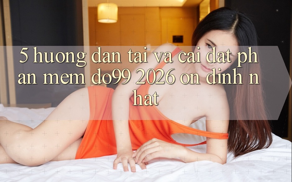 5. Hướng Dẫn Tải Và Cài Đặt Phần mềm DO99 2026 Ổn định Nhất