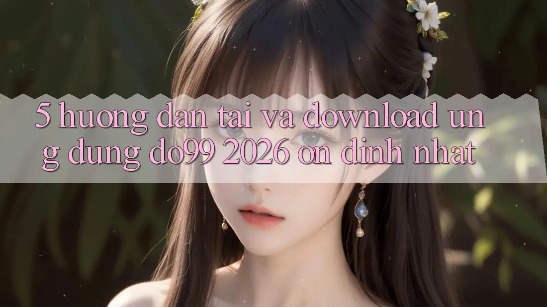 5. Hướng Dẫn Tải Và Download Ứng dụng DO99 2026 Ổn định Nhất