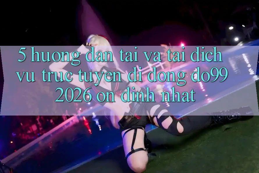 5. Hướng Dẫn Tải Và Tải Dịch vụ trực tuyến di động DO99 2026 Ổn định Nhất