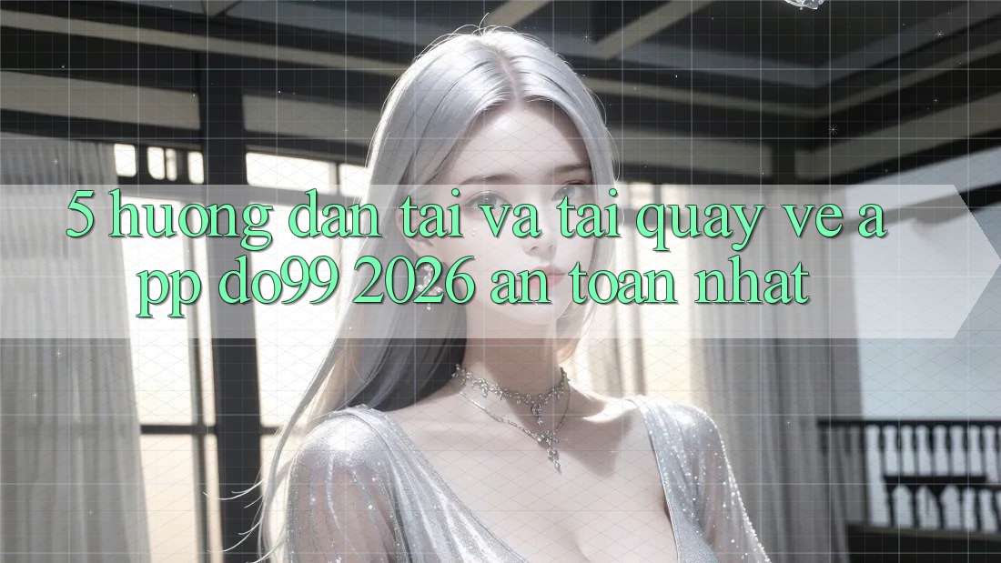 5. Hướng Dẫn Tải Và Tải quay về App DO99 2026 An Toàn Nhất 5. Hướng Dẫn Tải Và Tải quay về App DO99 2026 An Toàn Nhất