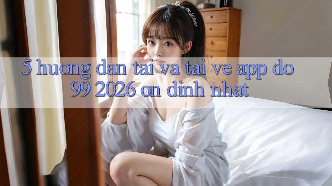 5. Hướng Dẫn Tải Và Tải về App DO99 2026 Ổn định Nhất 5. Hướng Dẫn Tải Và Tải về App DO99 2026 Ổn định Nhất