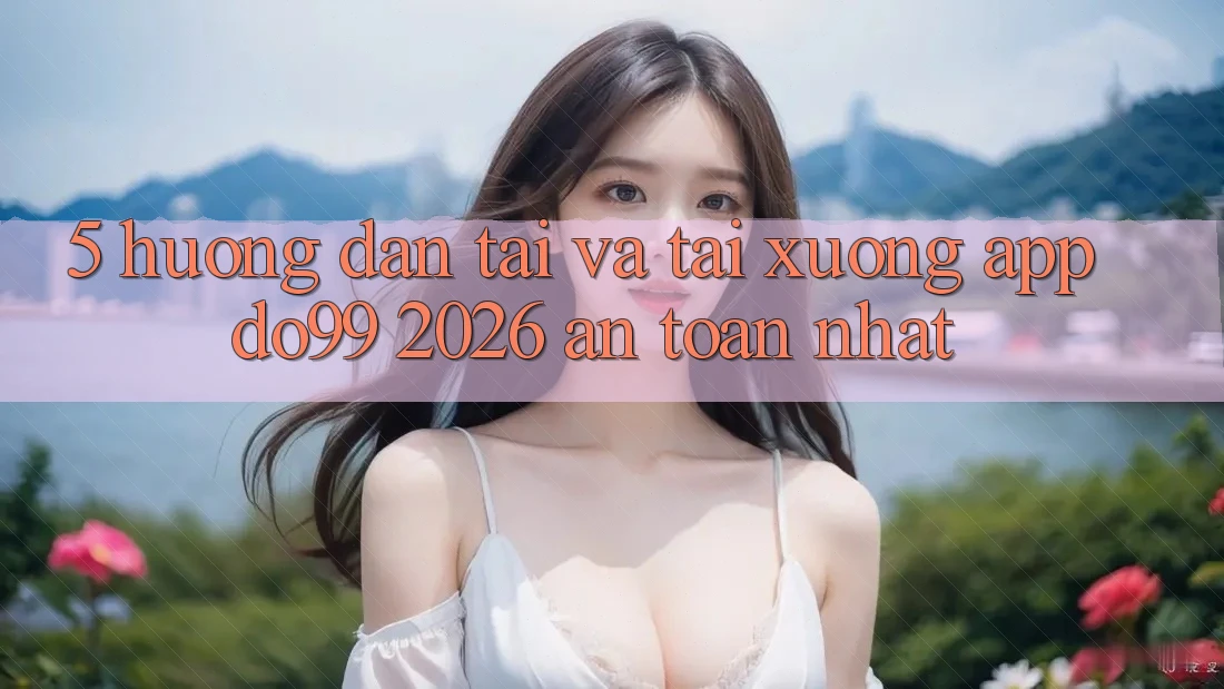 5. Hướng Dẫn Tải Và Tải xuống App DO99 2026 An Toàn Nhất 5. Hướng Dẫn Tải Và Tải xuống App DO99 2026 An Toàn Nhất