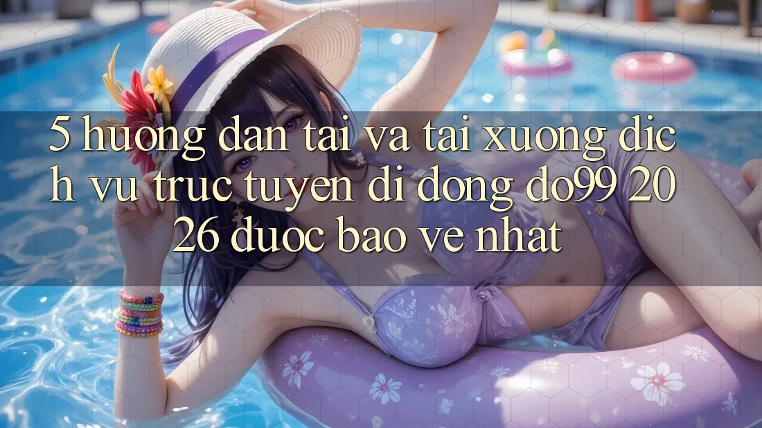 5. Hướng Dẫn Tải Và Tải xuống Dịch vụ trực tuyến di động DO99 2026 Được bảo vệ Nhất 5. Hướng Dẫn Tải Và Tải xuống Dịch vụ trực tuyến di động DO99 2026 Được bảo vệ Nhất