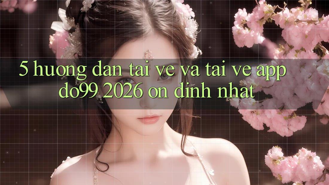 5. Hướng Dẫn Tải về Và Tải về App DO99 2026 Ổn định Nhất