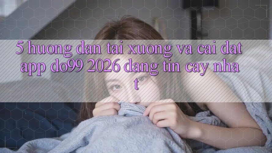 5. Hướng Dẫn Tải xuống Và Cài Đặt App DO99 2026 Đáng tin cậy Nhất