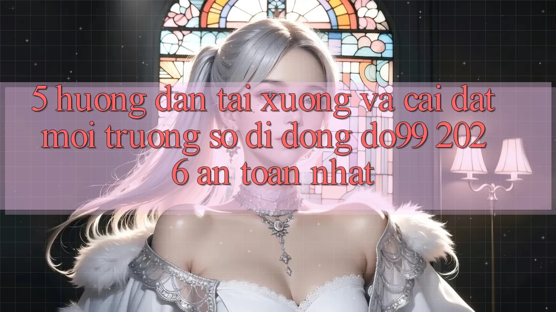 5. Hướng dẫn Tải xuống Và Cài đặt Môi trường số di động DO99 2026 An toàn Nhất
