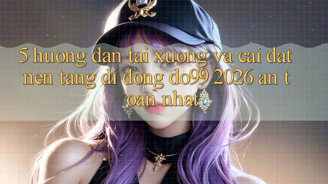 5. Hướng Dẫn Tải xuống Và Cài Đặt Nền tảng di động DO99 2026 An Toàn Nhất 5. Hướng Dẫn Tải xuống Và Cài Đặt Nền tảng di động DO99 2026 An Toàn Nhất