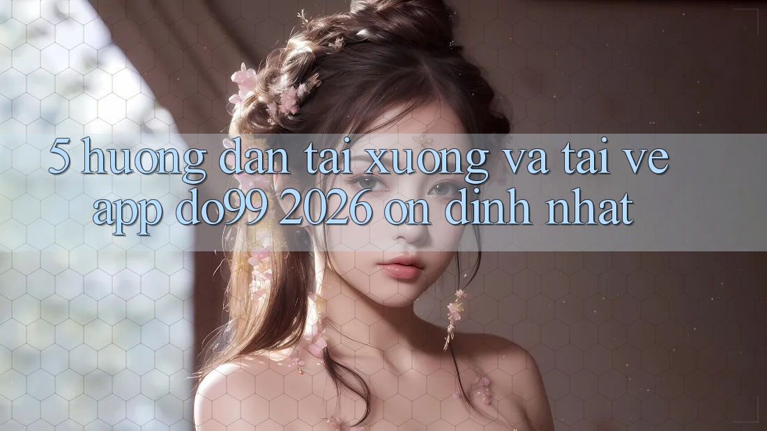 5. Hướng Dẫn Tải xuống Và Tải về App DO99 2026 Ổn định Nhất