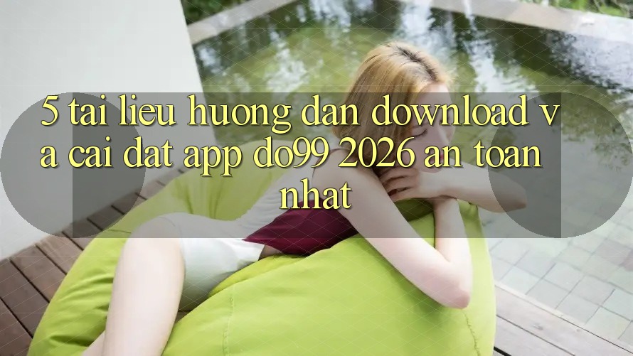5. Tài liệu hướng dẫn Download Và Cài Đặt App DO99 2026 An Toàn Nhất