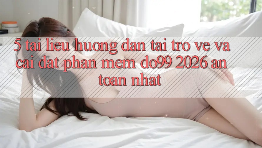 5. Tài liệu hướng dẫn Tải trở về Và Cài Đặt Phần mềm DO99 2026 An Toàn Nhất