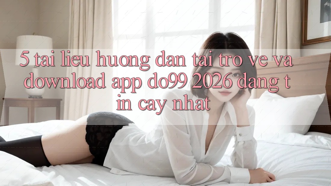 5. Tài liệu hướng dẫn Tải trở về Và Download App DO99 2026 Đáng tin cậy Nhất