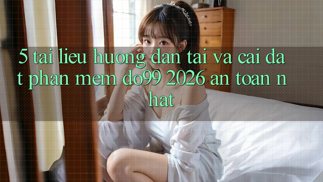 5. Tài liệu hướng dẫn Tải Và Cài Đặt Phần mềm DO99 2026 An Toàn Nhất 5. Tài liệu hướng dẫn Tải Và Cài Đặt Phần mềm DO99 2026 An Toàn Nhất