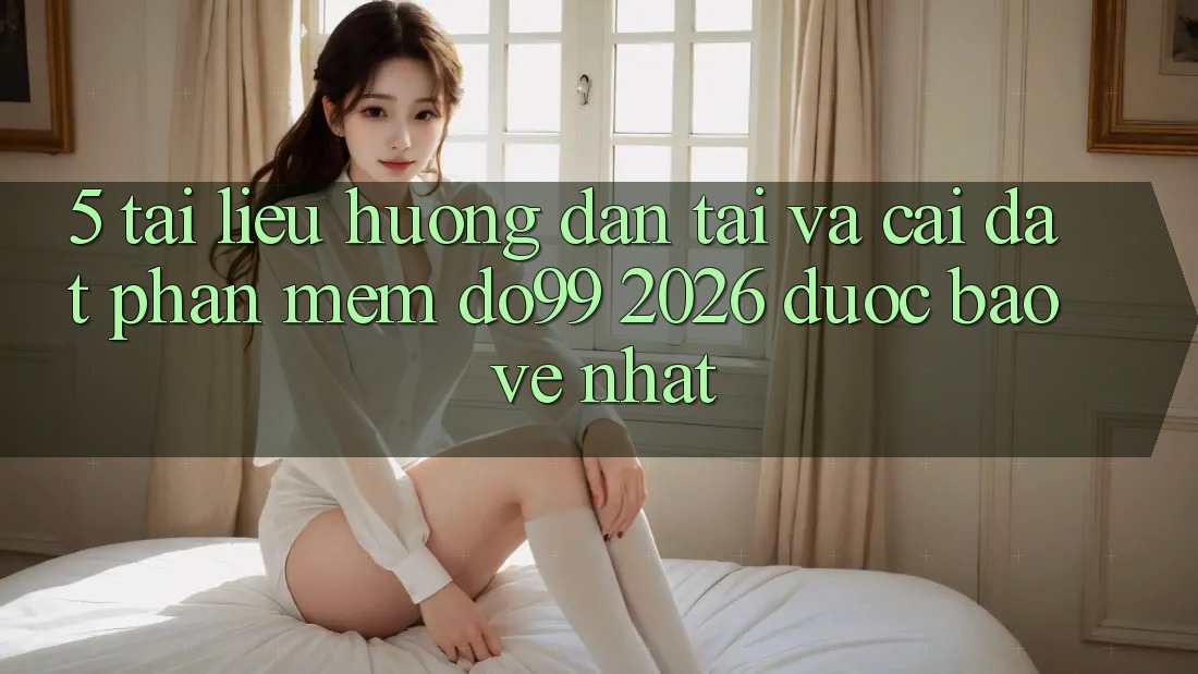 5. Tài liệu hướng dẫn Tải Và Cài Đặt Phần mềm DO99 2026 Được bảo vệ Nhất 5. Tài liệu hướng dẫn Tải Và Cài Đặt Phần mềm DO99 2026 Được bảo vệ Nhất