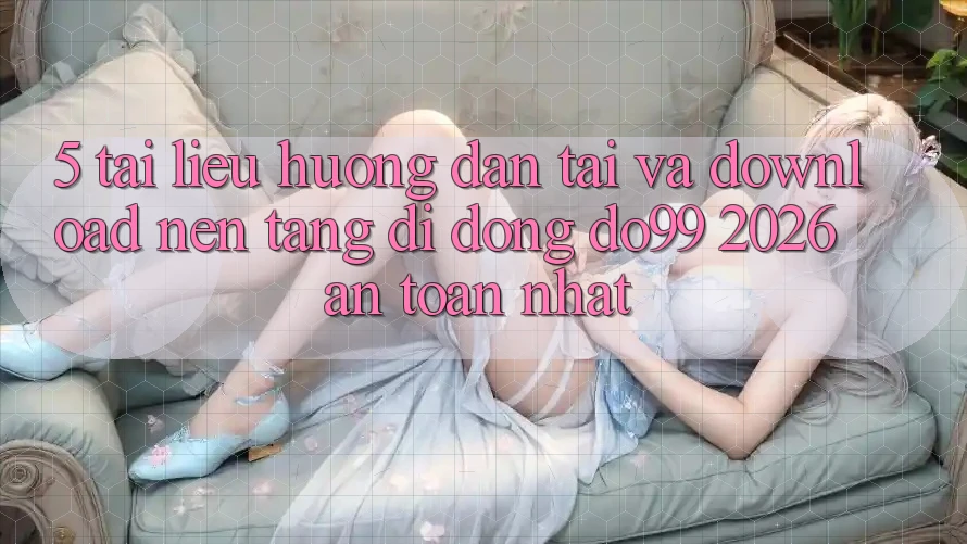 5. Tài liệu hướng dẫn Tải Và Download Nền tảng di động DO99 2026 An Toàn Nhất