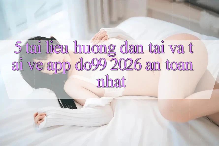 5. Tài liệu hướng dẫn Tải Và Tải về App DO99 2026 An Toàn Nhất 5. Tài liệu hướng dẫn Tải Và Tải về App DO99 2026 An Toàn Nhất