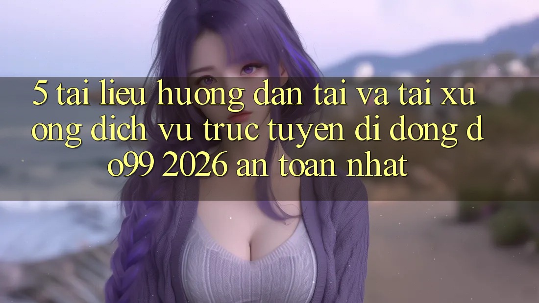 5. Tài liệu hướng dẫn Tải Và Tải xuống Dịch vụ trực tuyến di động DO99 2026 An Toàn Nhất 5. Tài liệu hướng dẫn Tải Và Tải xuống Dịch vụ trực tuyến di động DO99 2026 An Toàn Nhất