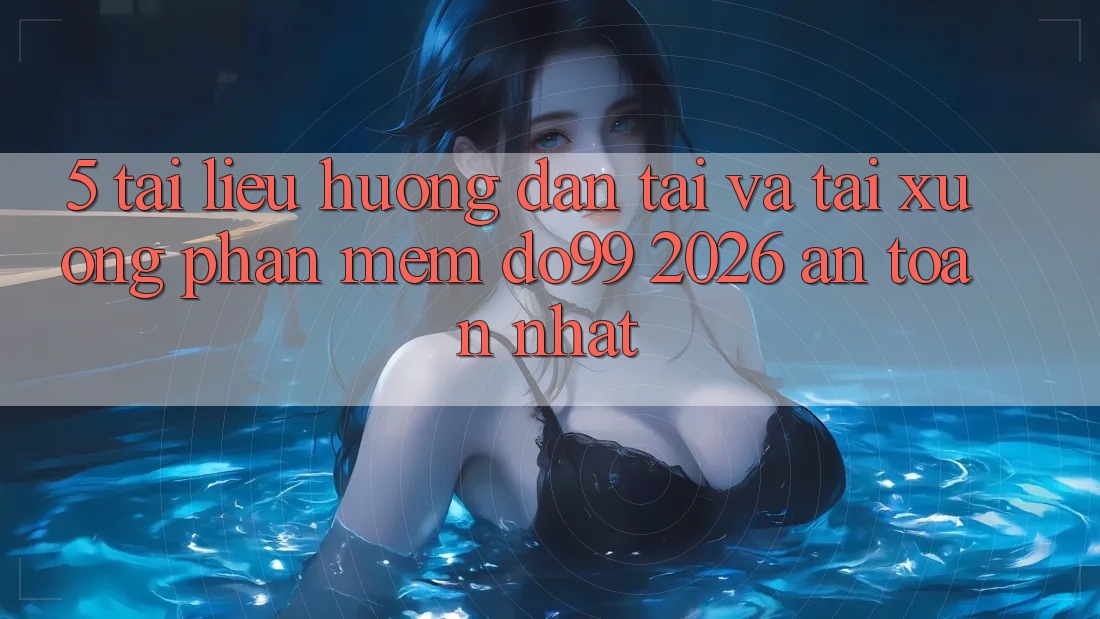 5. Tài liệu hướng dẫn Tải Và Tải xuống Phần mềm DO99 2026 An toàn Nhất