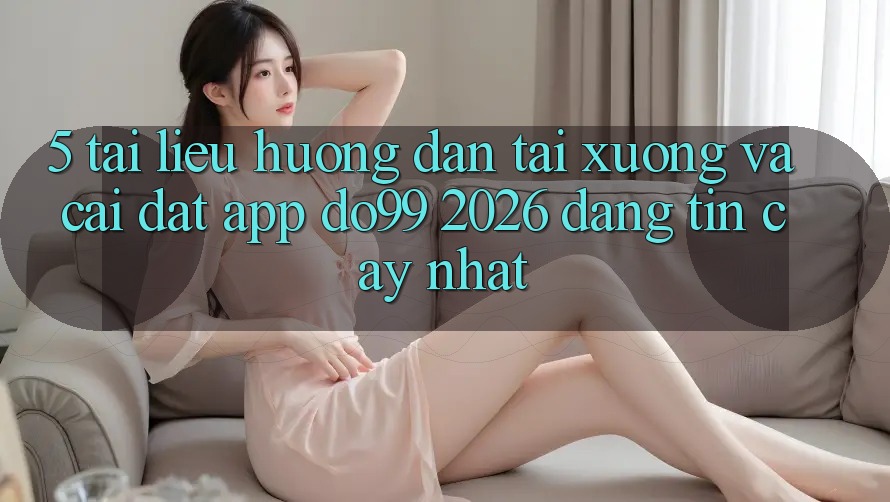 5. Tài liệu hướng dẫn Tải xuống Và Cài Đặt App DO99 2026 Đáng tin cậy Nhất 5. Tài liệu hướng dẫn Tải xuống Và Cài Đặt App DO99 2026 Đáng tin cậy Nhất