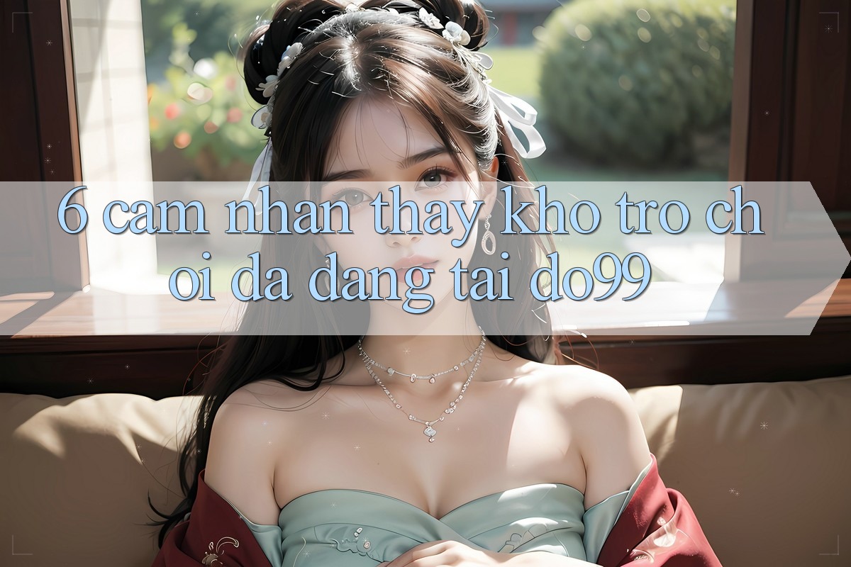 6. Cảm nhận thấy Kho Trò Chơi Đa Dạng Tại DO99