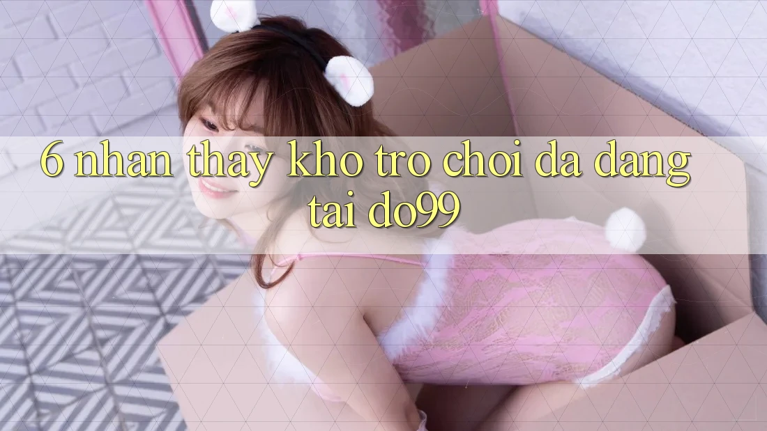 6. Nhận thấy Kho Trò Chơi Đa Dạng Tại DO99 6. Nhận thấy Kho Trò Chơi Đa Dạng Tại DO99