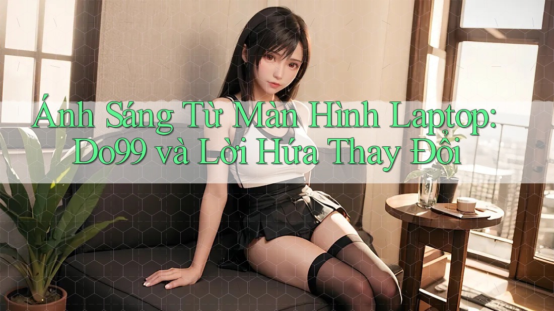 Ánh Sáng Từ Màn Hình Laptop: Do99 và Lời Hứa Thay Đổi