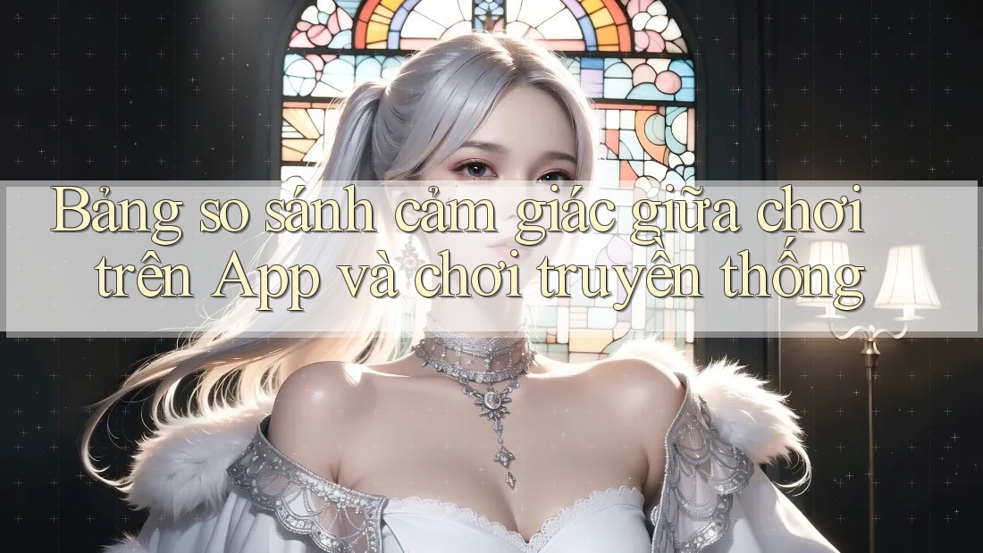 Bảng so sánh cảm giác giữa chơi trên App và chơi truyền thống Bảng so sánh cảm giác giữa chơi trên App và chơi truyền thống