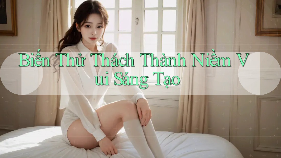 Biến Thử Thách Thành Niềm Vui Sáng Tạo