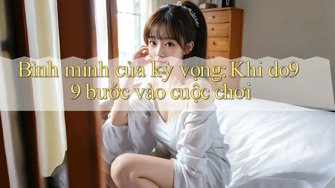 Bình minh của kỳ vọng: Khi do99 bước vào cuộc chơi