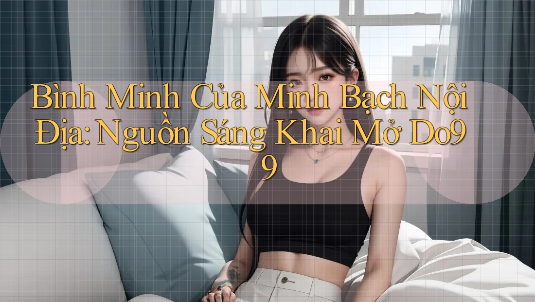 Bình Minh Của Minh Bạch Nội Địa: Nguồn Sáng Khai Mở Do99 Bình Minh Của Minh Bạch Nội Địa: Nguồn Sáng Khai Mở Do99