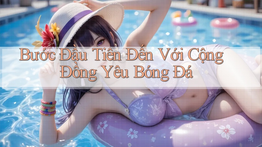 Bước Đầu Tiên Đến Với Cộng Đồng Yêu Bóng Đá