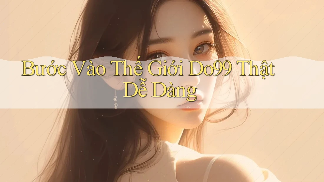 Bước Vào Thế Giới Do99 Thật Dễ Dàng