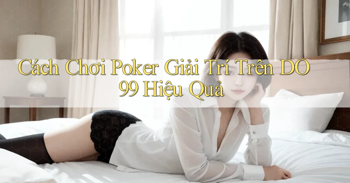 cách chơi poker giải trí trên do99 hiệu quả