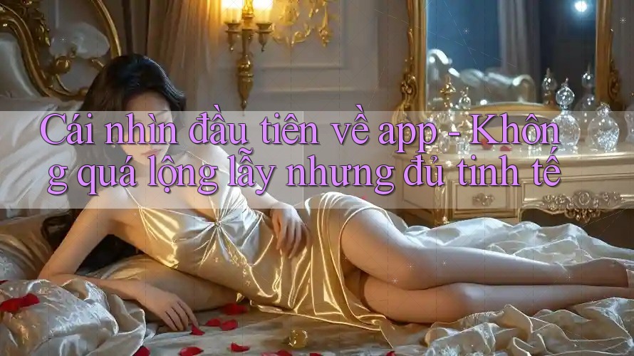 Cái nhìn đầu tiên về app - Không quá lộng lẫy nhưng đủ tinh tế Cái nhìn đầu tiên về app - Không quá lộng lẫy nhưng đủ tinh tế