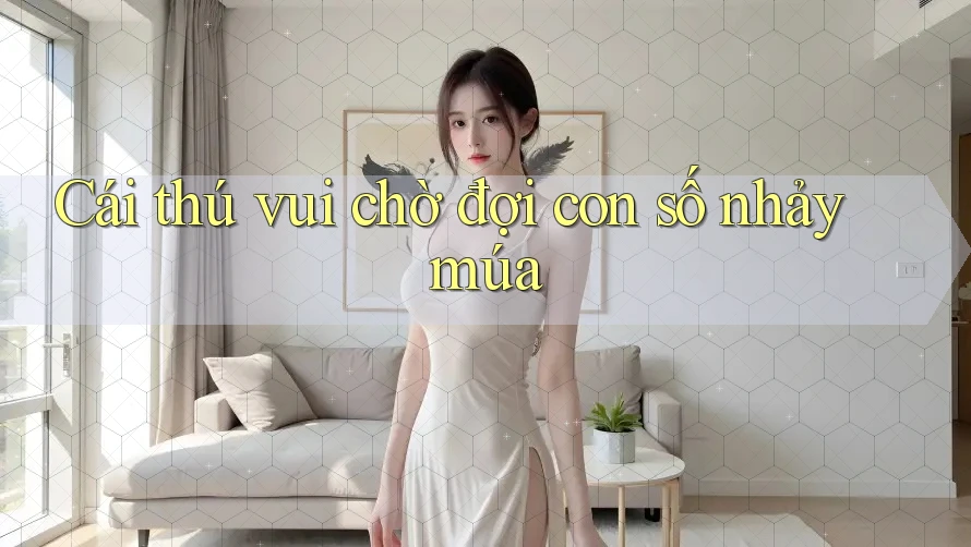 Cái thú vui chờ đợi con số nhảy múa
